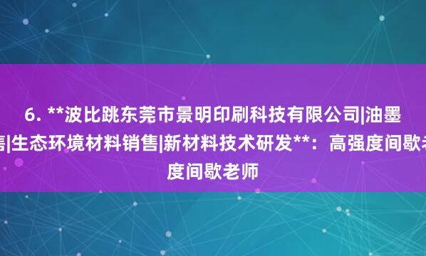 6. **波比跳东莞市景明印刷科技有限公司|油墨销售|生态环境材料销售|新材料技术研发**:高强度间歇老师